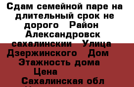 Сдам семейной паре на длительный срок не дорого › Район ­ Александровск -сахалинскии › Улица ­ Дзержинского › Дом ­ 38 › Этажность дома ­ 3 › Цена ­ 10 000 - Сахалинская обл. Недвижимость » Квартиры аренда   . Сахалинская обл.